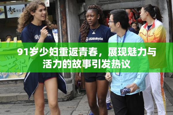 91岁少妇重返青春，展现魅力与活力的故事引发热议