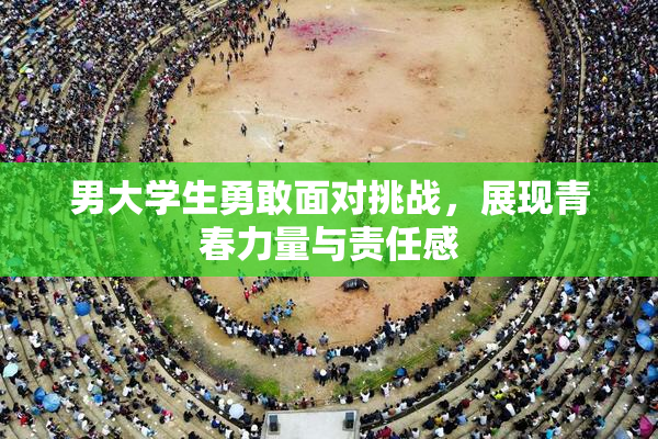 男大学生勇敢面对挑战，展现青春力量与责任感