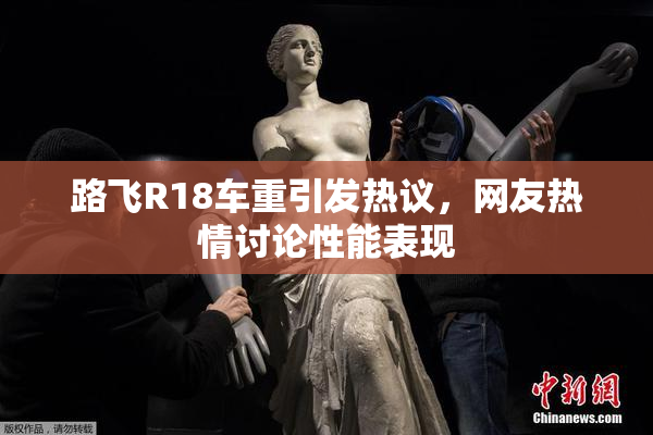路飞R18车重引发热议，网友热情讨论性能表现