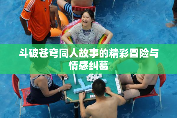 斗破苍穹同人故事的精彩冒险与情感纠葛