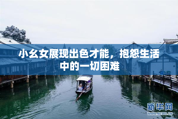 小幺女展现出色才能，抱怨生活中的一切困难