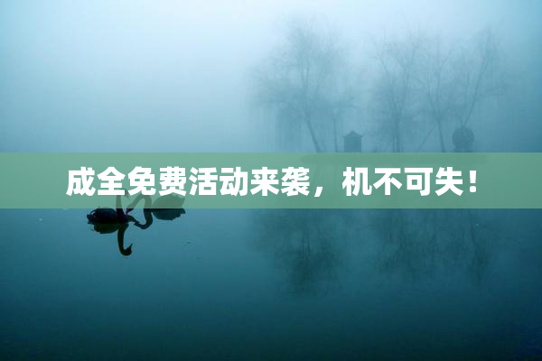 成全免费活动来袭，机不可失！