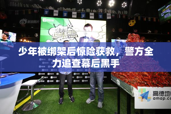 少年被绑架后惊险获救，警方全力追查幕后黑手