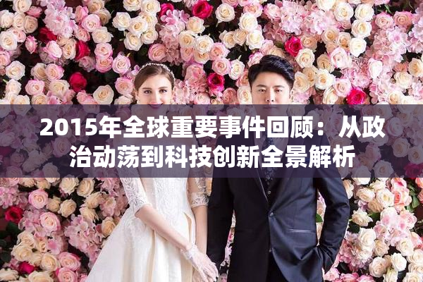 2015年全球重要事件回顾：从政治动荡到科技创新全景解析