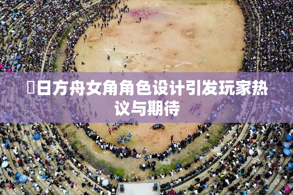 眀日方舟女角角色设计引发玩家热议与期待