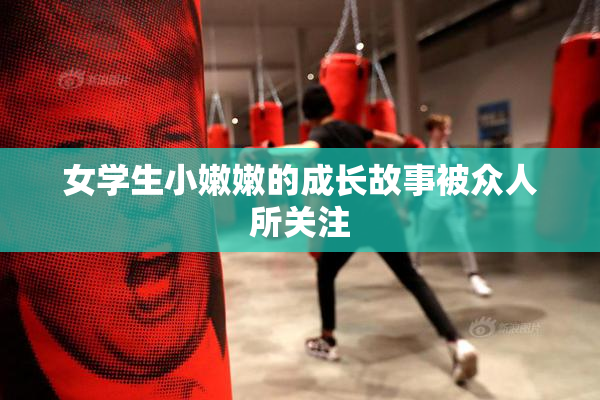 女学生小嫩嫩的成长故事被众人所关注