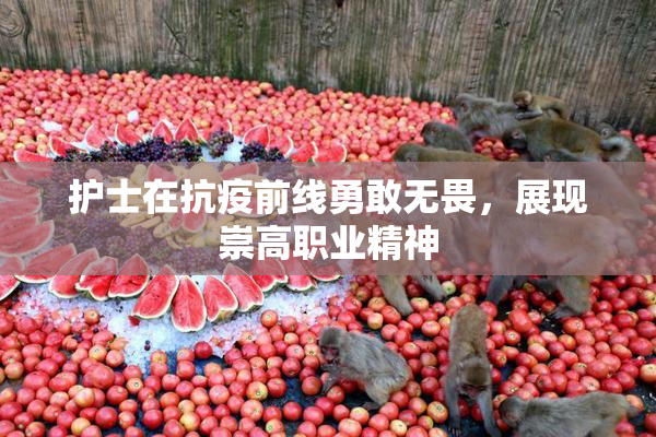 护士在抗疫前线勇敢无畏，展现崇高职业精神