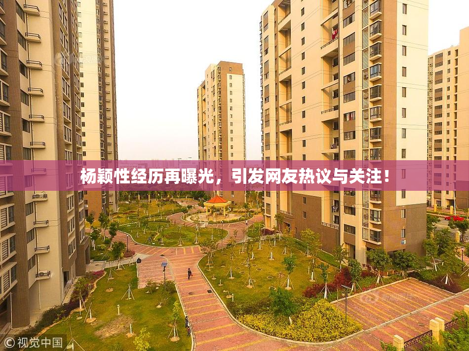 杨颖性经历再曝光，引发网友热议与关注！