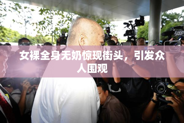 女裸全身无奶惊现街头，引发众人围观