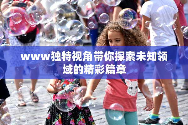 www独特视角带你探索未知领域的精彩篇章