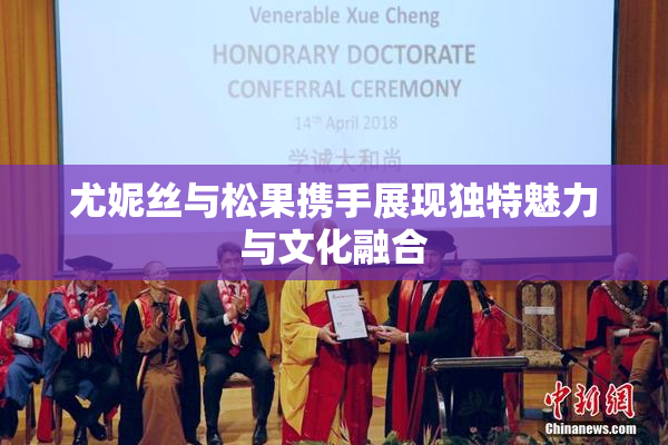 尤妮丝与松果携手展现独特魅力与文化融合