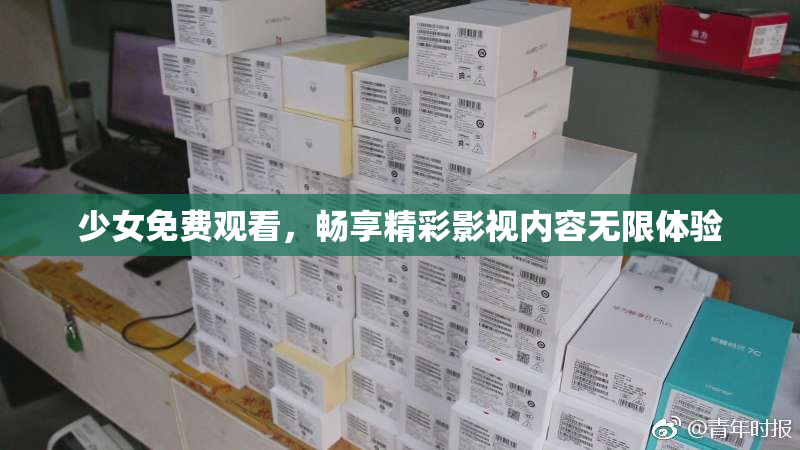 少女免费观看，畅享精彩影视内容无限体验