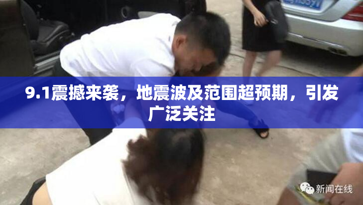 9.1震撼来袭，地震波及范围超预期，引发广泛关注