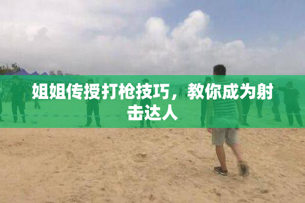 姐姐传授打枪技巧，教你成为射击达人