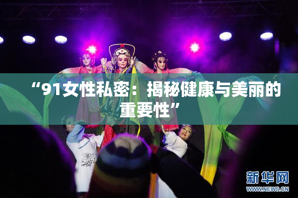 “91女性私密：揭秘健康与美丽的重要性”