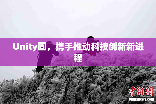 Unity固，携手推动科技创新新进程