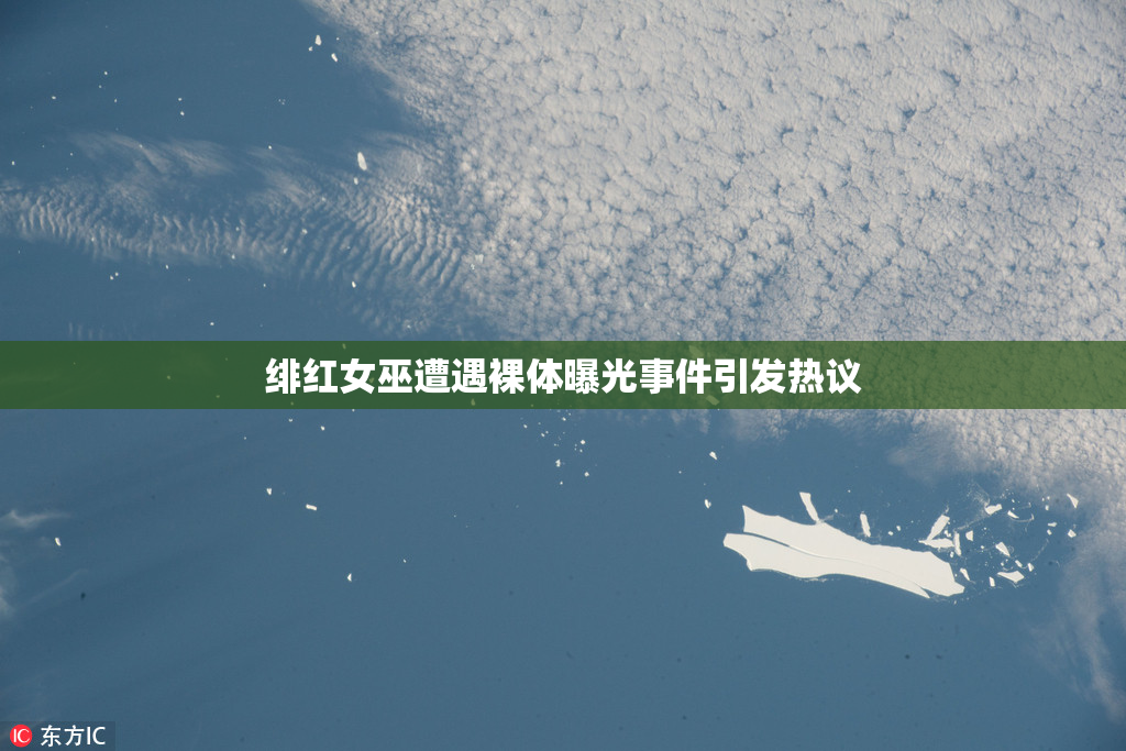 绯红女巫遭遇裸体曝光事件引发热议