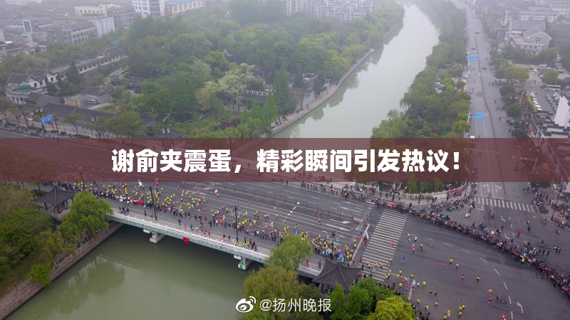 谢俞夹震蛋，精彩瞬间引发热议！