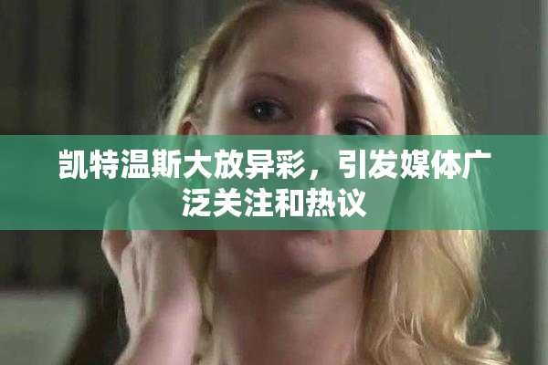 凯特温斯大放异彩，引发媒体广泛关注和热议