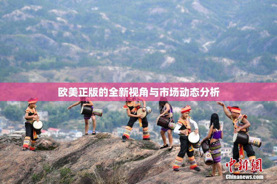 欧美正版的全新视角与市场动态分析