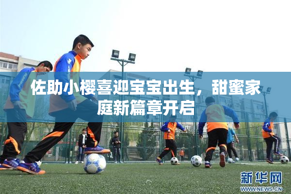 佐助小樱喜迎宝宝出生，甜蜜家庭新篇章开启