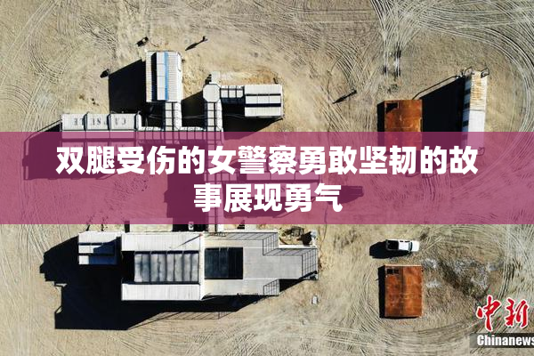 双腿受伤的女警察勇敢坚韧的故事展现勇气