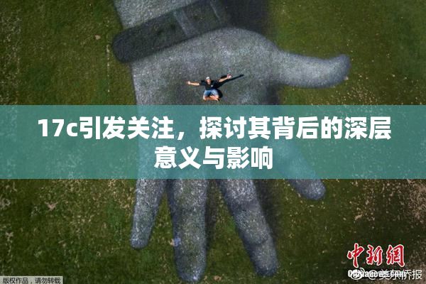 17c引发关注，探讨其背后的深层意义与影响
