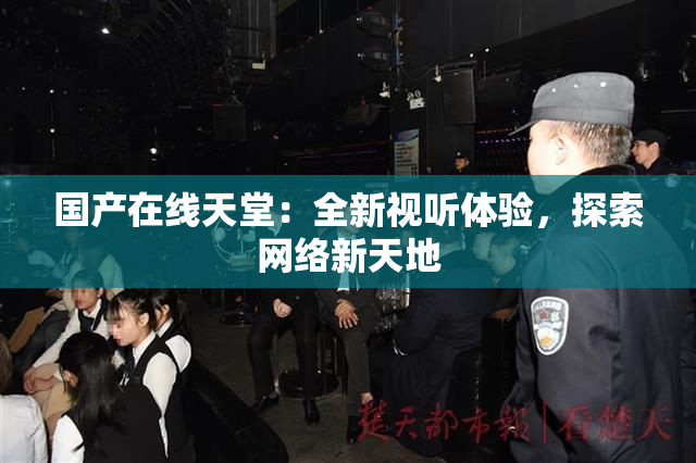 国产在线天堂：全新视听体验，探索网络新天地