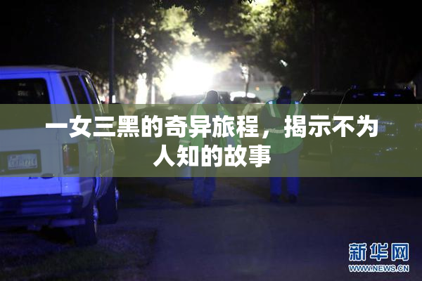 一女三黑的奇异旅程，揭示不为人知的故事
