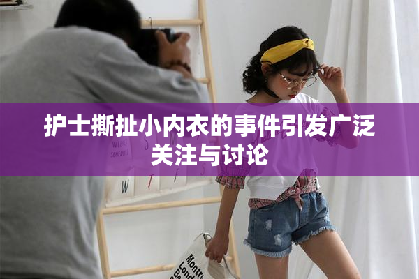 护士撕扯小内衣的事件引发广泛关注与讨论