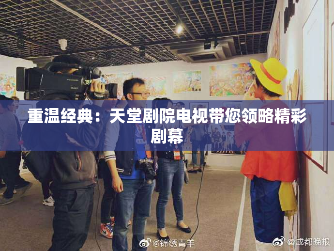 重温经典：天堂剧院电视带您领略精彩剧幕