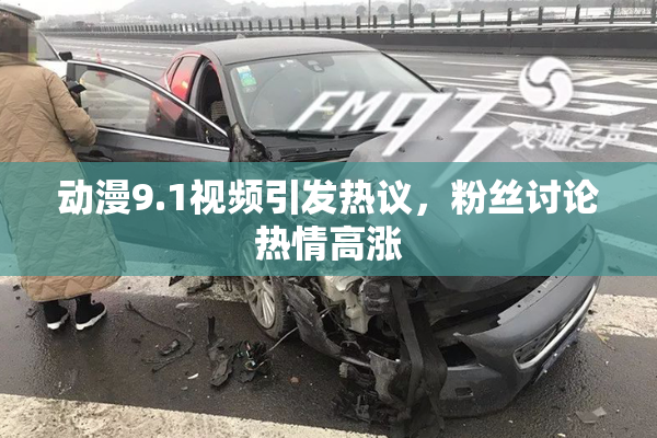 动漫9.1视频引发热议，粉丝讨论热情高涨