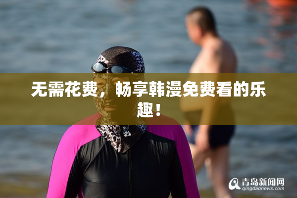 无需花费，畅享韩漫免费看的乐趣！
