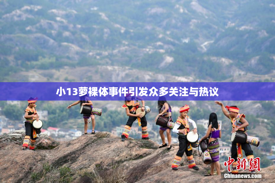 小13萝裸体事件引发众多关注与热议