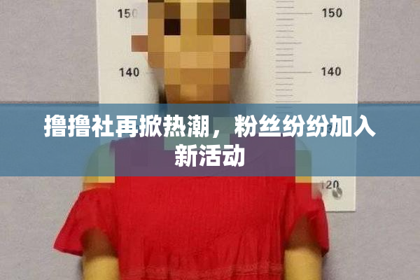 撸撸社再掀热潮，粉丝纷纷加入新活动