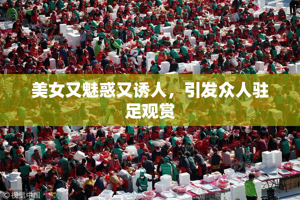 美女又魅惑又诱人，引发众人驻足观赏