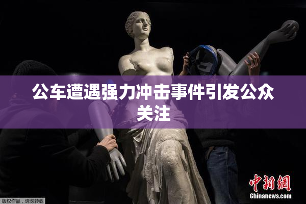 公车遭遇强力冲击事件引发公众关注