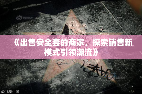 《出售安全套的商家，探索销售新模式引领潮流》