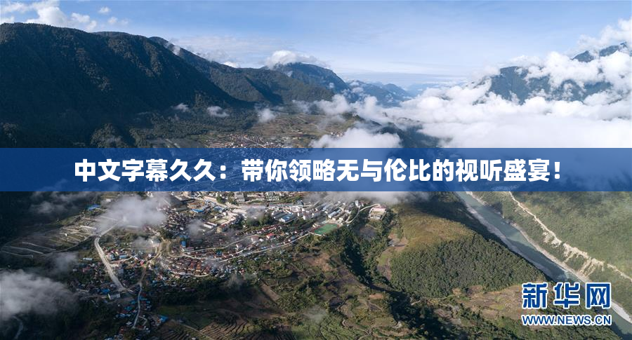 中文字幕久久：带你领略无与伦比的视听盛宴！