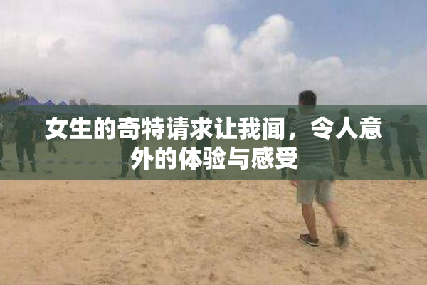 女生的奇特请求让我闻，令人意外的体验与感受
