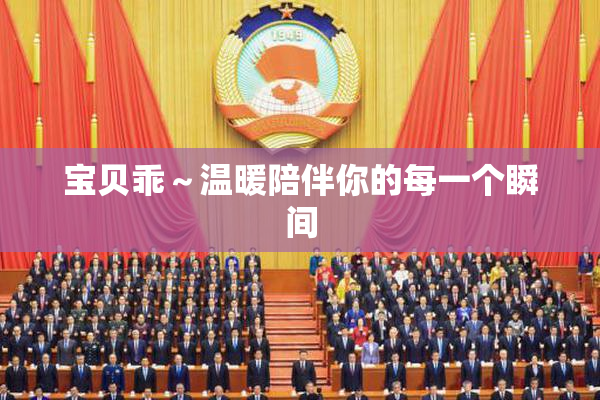 宝贝乖～温暖陪伴你的每一个瞬间