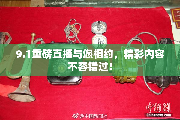 9.1重磅直播与您相约，精彩内容不容错过！