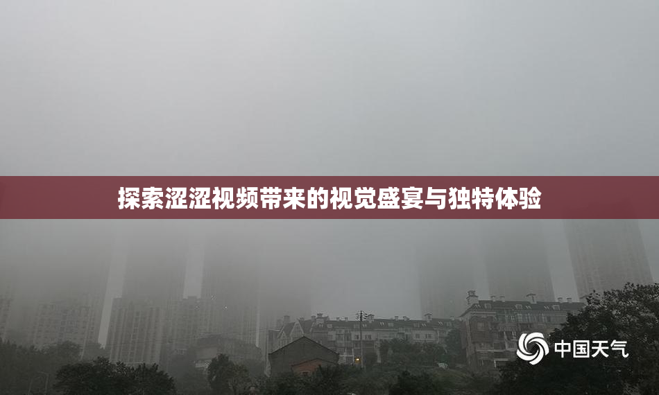 探索涩涩视频带来的视觉盛宴与独特体验