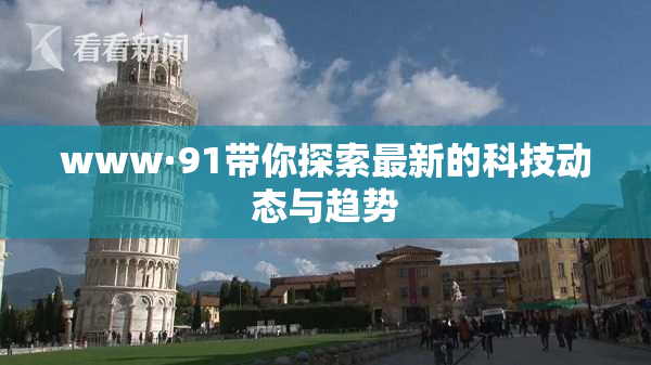 www·91带你探索最新的科技动态与趋势