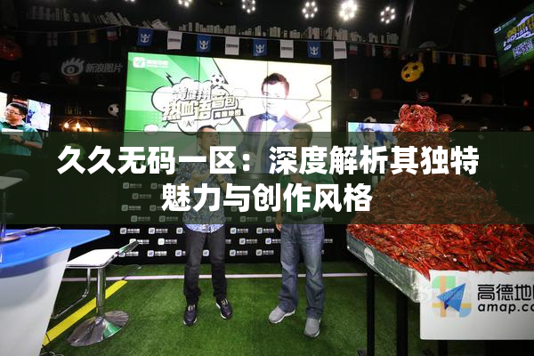 久久无码一区：深度解析其独特魅力与创作风格