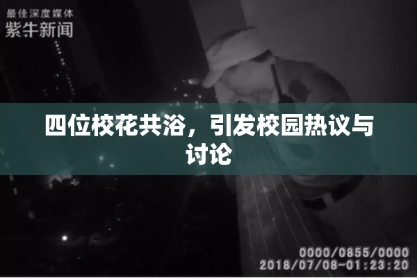 四位校花共浴，引发校园热议与讨论