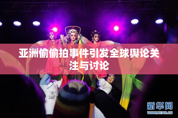 亚洲偷偷拍事件引发全球舆论关注与讨论