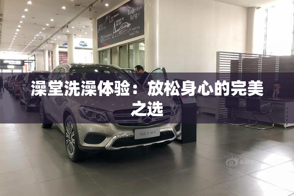 澡堂洗澡体验：放松身心的完美之选