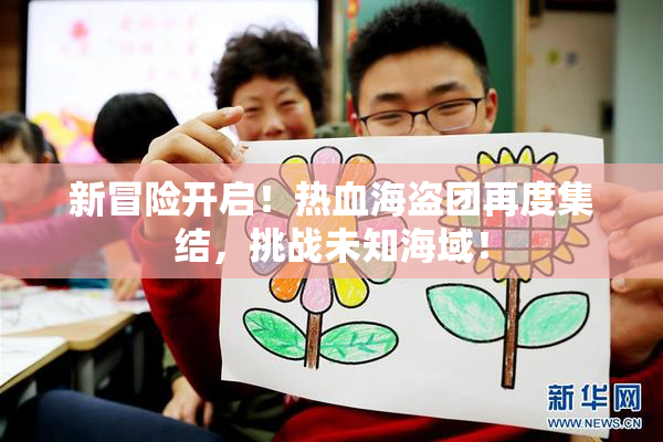 新冒险开启！热血海盗团再度集结，挑战未知海域！