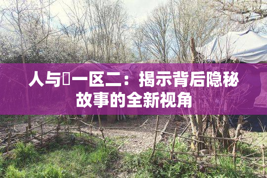 人与嘼一区二：揭示背后隐秘故事的全新视角